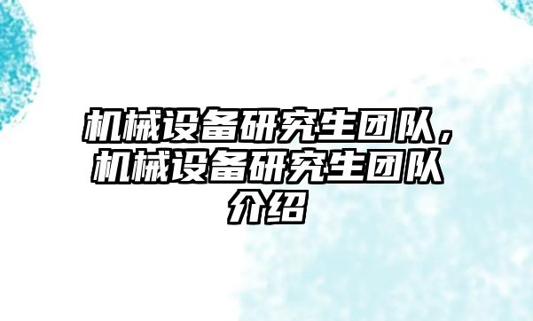 機(jī)械設(shè)備研究生團(tuán)隊(duì)，機(jī)械設(shè)備研究生團(tuán)隊(duì)介紹