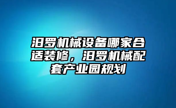 汨羅機械設備哪家合適裝修，汨羅機械配套產業(yè)園規(guī)劃