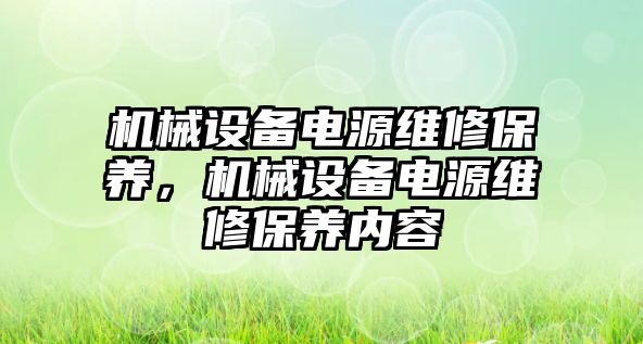 機械設備電源維修保養(yǎng)，機械設備電源維修保養(yǎng)內(nèi)容