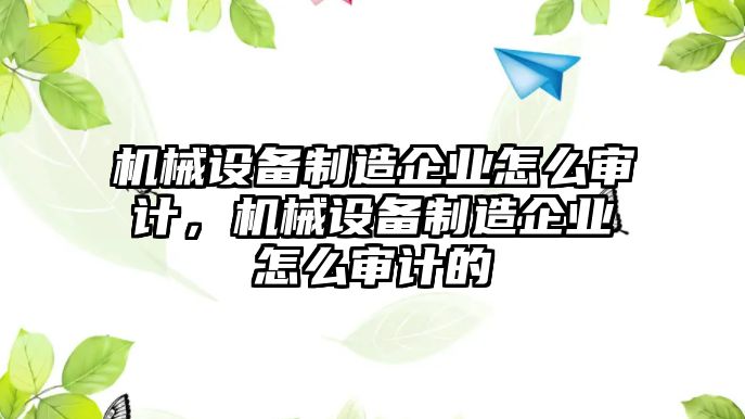 機械設備制造企業(yè)怎么審計，機械設備制造企業(yè)怎么審計的