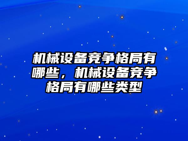 機械設(shè)備競爭格局有哪些，機械設(shè)備競爭格局有哪些類型