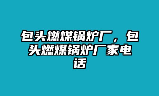 包頭燃煤鍋爐廠，包頭燃煤鍋爐廠家電話