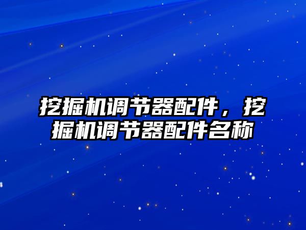 挖掘機調(diào)節(jié)器配件，挖掘機調(diào)節(jié)器配件名稱