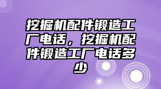 挖掘機(jī)配件鍛造工廠電話，挖掘機(jī)配件鍛造工廠電話多少