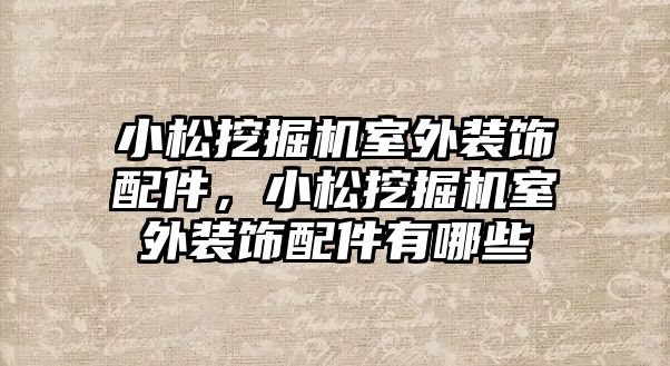 小松挖掘機室外裝飾配件，小松挖掘機室外裝飾配件有哪些