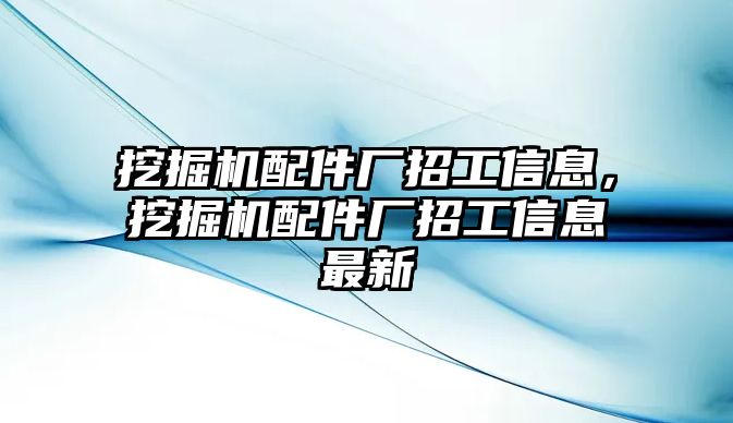 挖掘機(jī)配件廠招工信息，挖掘機(jī)配件廠招工信息最新