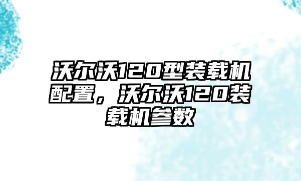 沃爾沃120型裝載機(jī)配置，沃爾沃120裝載機(jī)參數(shù)