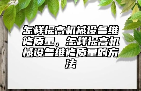 怎樣提高機械設備維修質量，怎樣提高機械設備維修質量的方法