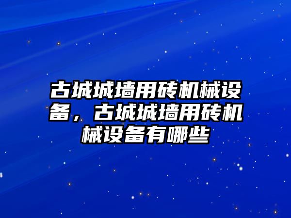 古城城墻用磚機(jī)械設(shè)備，古城城墻用磚機(jī)械設(shè)備有哪些