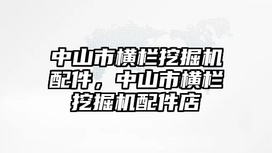 中山市橫欄挖掘機配件，中山市橫欄挖掘機配件店