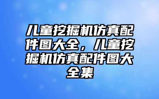 兒童挖掘機(jī)仿真配件圖大全，兒童挖掘機(jī)仿真配件圖大全集