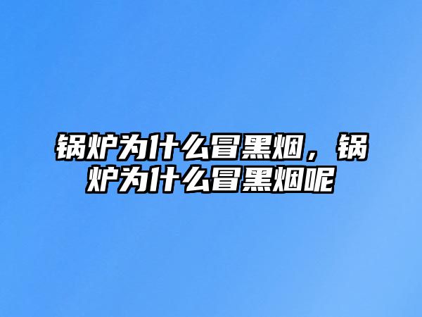 鍋爐為什么冒黑煙，鍋爐為什么冒黑煙呢