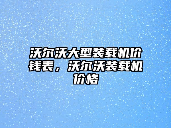 沃爾沃大型裝載機(jī)價錢表，沃爾沃裝載機(jī)價格