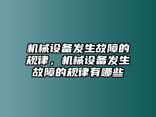 機(jī)械設(shè)備發(fā)生故障的規(guī)律，機(jī)械設(shè)備發(fā)生故障的規(guī)律有哪些