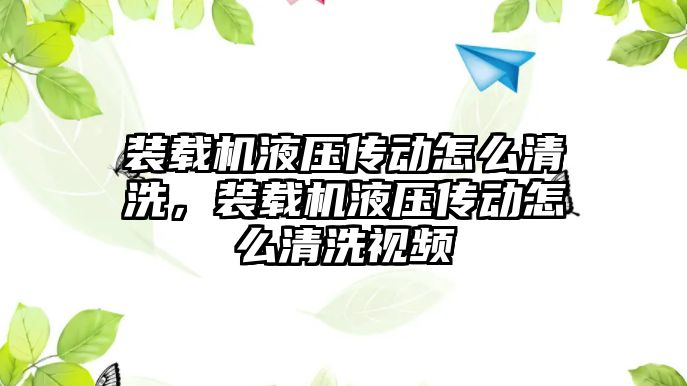 裝載機液壓傳動怎么清洗，裝載機液壓傳動怎么清洗視頻