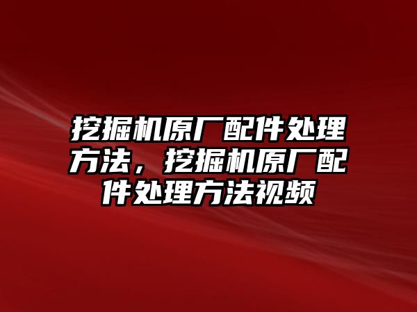 挖掘機(jī)原廠配件處理方法，挖掘機(jī)原廠配件處理方法視頻