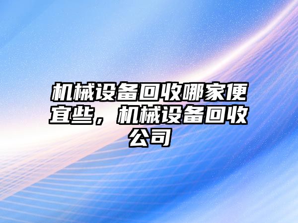 機械設(shè)備回收哪家便宜些，機械設(shè)備回收公司