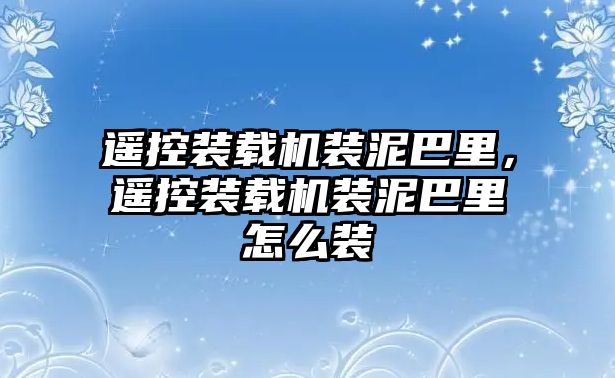 遙控裝載機裝泥巴里，遙控裝載機裝泥巴里怎么裝