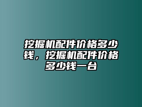 挖掘機(jī)配件價(jià)格多少錢(qián)，挖掘機(jī)配件價(jià)格多少錢(qián)一臺(tái)