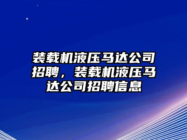 裝載機液壓馬達公司招聘，裝載機液壓馬達公司招聘信息