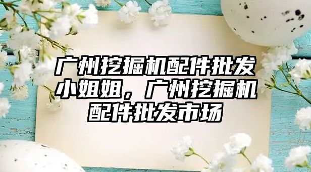 廣州挖掘機配件批發(fā)小姐姐，廣州挖掘機配件批發(fā)市場