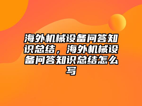 海外機械設(shè)備問答知識總結(jié)，海外機械設(shè)備問答知識總結(jié)怎么寫