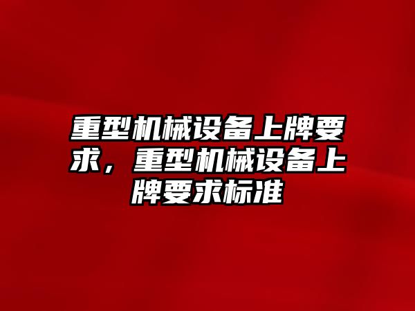 重型機械設備上牌要求，重型機械設備上牌要求標準