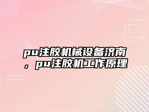 pu注膠機械設備濟南，pu注膠機工作原理