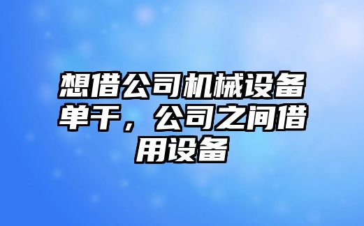 想借公司機械設(shè)備單干，公司之間借用設(shè)備