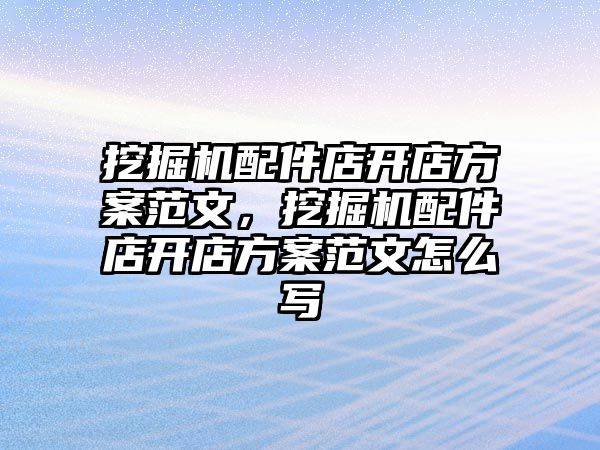 挖掘機配件店開店方案范文，挖掘機配件店開店方案范文怎么寫