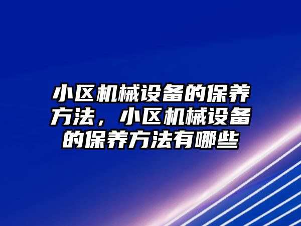 小區(qū)機械設備的保養(yǎng)方法，小區(qū)機械設備的保養(yǎng)方法有哪些