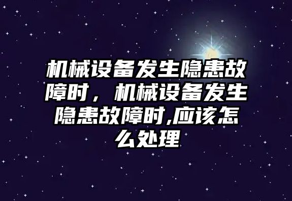 機械設(shè)備發(fā)生隱患故障時，機械設(shè)備發(fā)生隱患故障時,應(yīng)該怎么處理