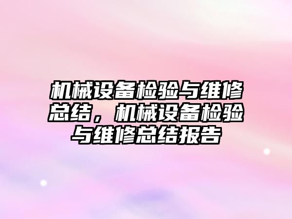 機械設(shè)備檢驗與維修總結(jié)，機械設(shè)備檢驗與維修總結(jié)報告