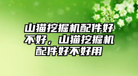 山貓挖掘機配件好不好，山貓挖掘機配件好不好用