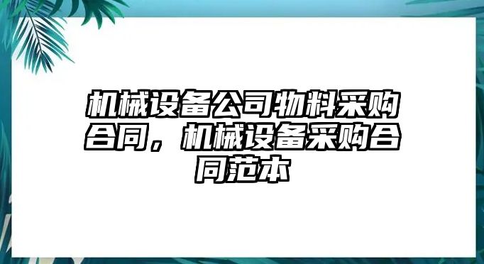 機(jī)械設(shè)備公司物料采購合同，機(jī)械設(shè)備采購合同范本