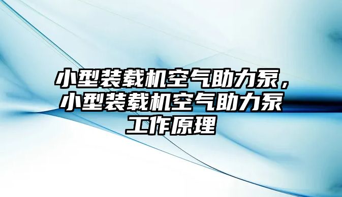 小型裝載機空氣助力泵，小型裝載機空氣助力泵工作原理