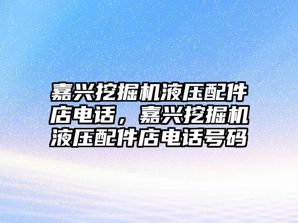 嘉興挖掘機液壓配件店電話，嘉興挖掘機液壓配件店電話號碼