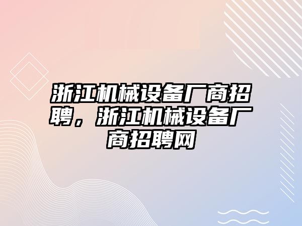 浙江機械設(shè)備廠商招聘，浙江機械設(shè)備廠商招聘網(wǎng)