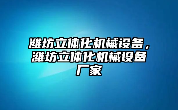 濰坊立體化機(jī)械設(shè)備，濰坊立體化機(jī)械設(shè)備廠家