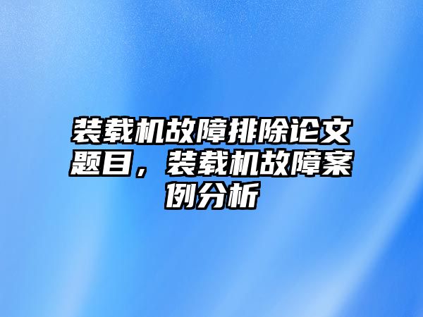 裝載機(jī)故障排除論文題目，裝載機(jī)故障案例分析