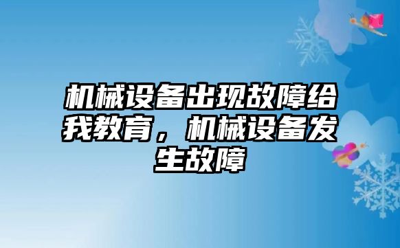 機械設備出現(xiàn)故障給我教育，機械設備發(fā)生故障