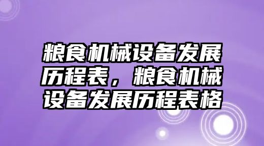 糧食機械設(shè)備發(fā)展歷程表，糧食機械設(shè)備發(fā)展歷程表格