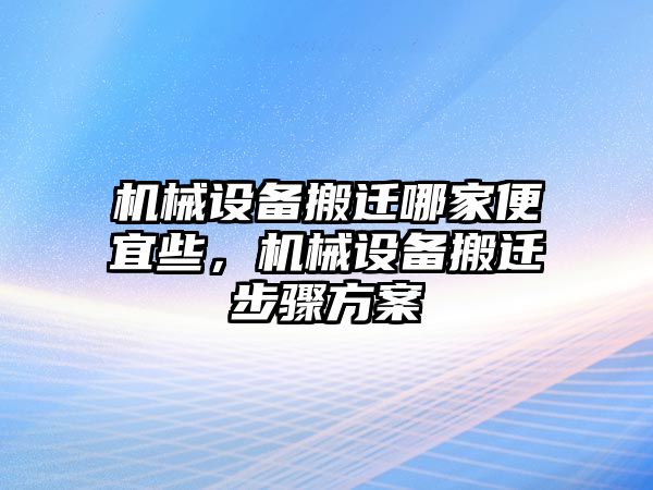 機械設(shè)備搬遷哪家便宜些，機械設(shè)備搬遷步驟方案