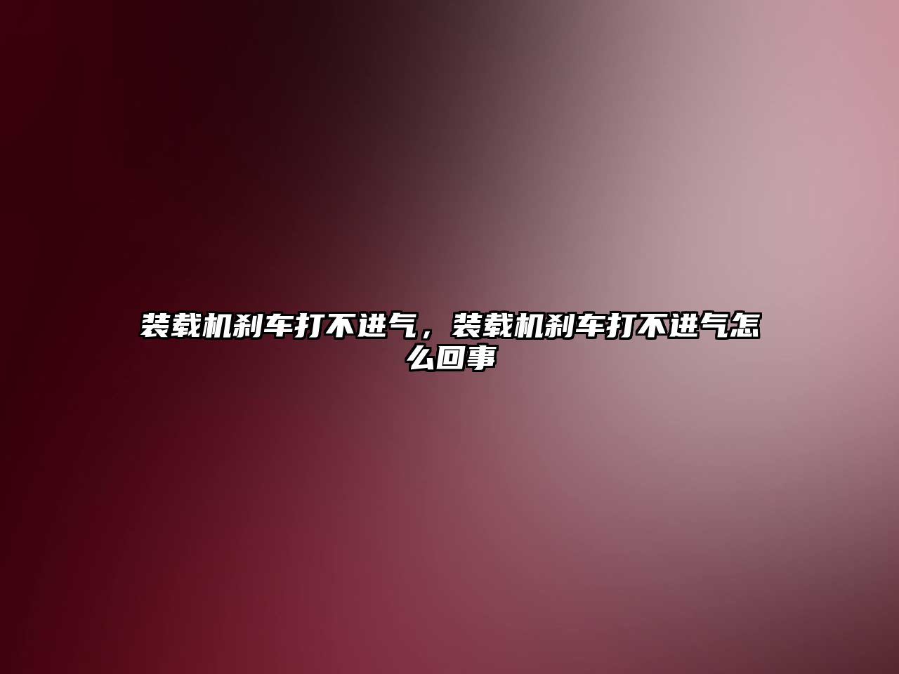 裝載機剎車打不進氣，裝載機剎車打不進氣怎么回事