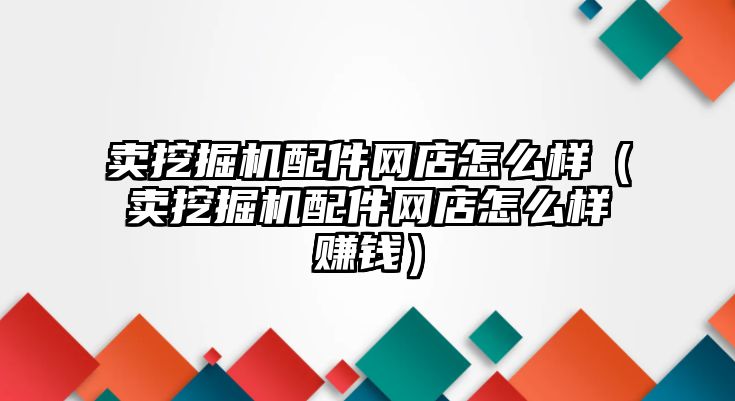 賣挖掘機(jī)配件網(wǎng)店怎么樣（賣挖掘機(jī)配件網(wǎng)店怎么樣賺錢）