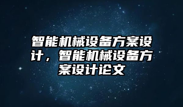 智能機(jī)械設(shè)備方案設(shè)計(jì)，智能機(jī)械設(shè)備方案設(shè)計(jì)論文