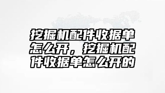 挖掘機配件收據(jù)單怎么開，挖掘機配件收據(jù)單怎么開的