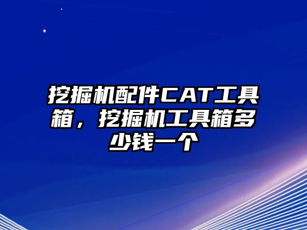 挖掘機配件CAT工具箱，挖掘機工具箱多少錢一個