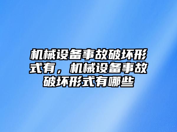 機(jī)械設(shè)備事故破壞形式有，機(jī)械設(shè)備事故破壞形式有哪些