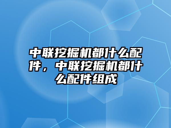 中聯(lián)挖掘機(jī)都什么配件，中聯(lián)挖掘機(jī)都什么配件組成